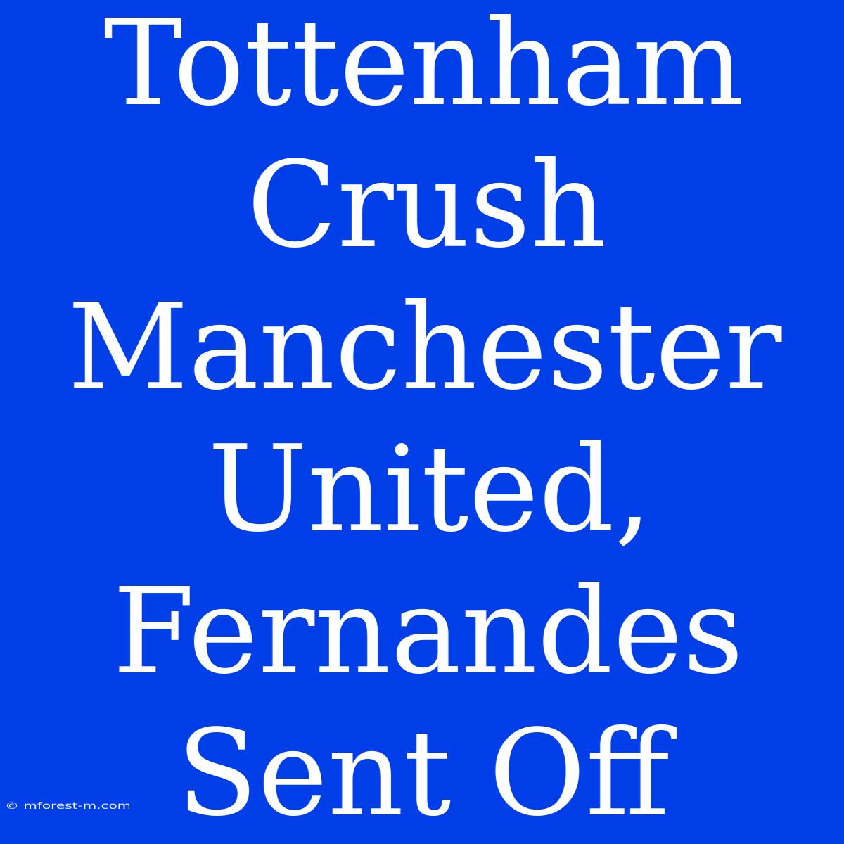 Tottenham Crush Manchester United, Fernandes Sent Off