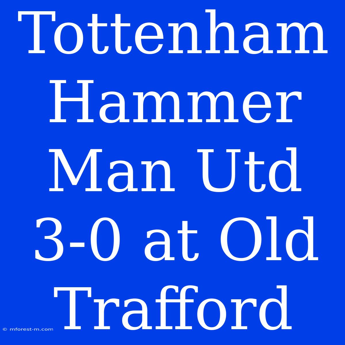 Tottenham Hammer Man Utd 3-0 At Old Trafford