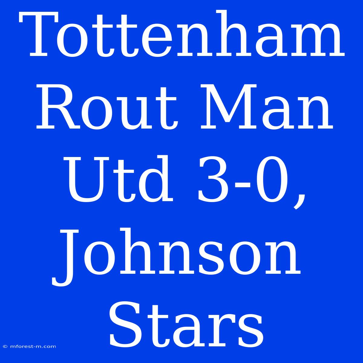 Tottenham Rout Man Utd 3-0, Johnson Stars