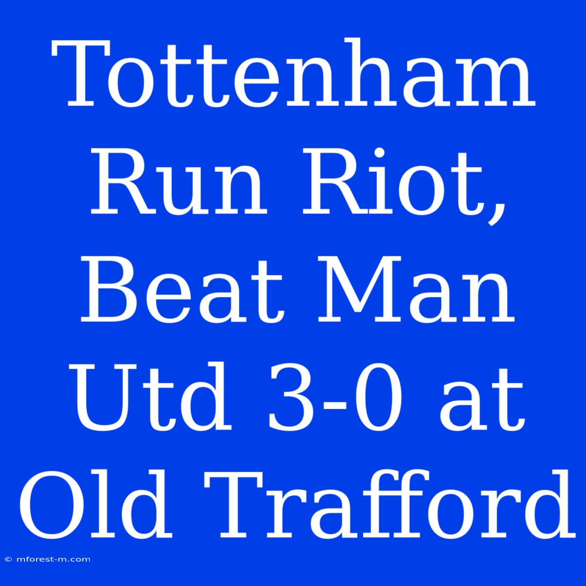 Tottenham Run Riot, Beat Man Utd 3-0 At Old Trafford