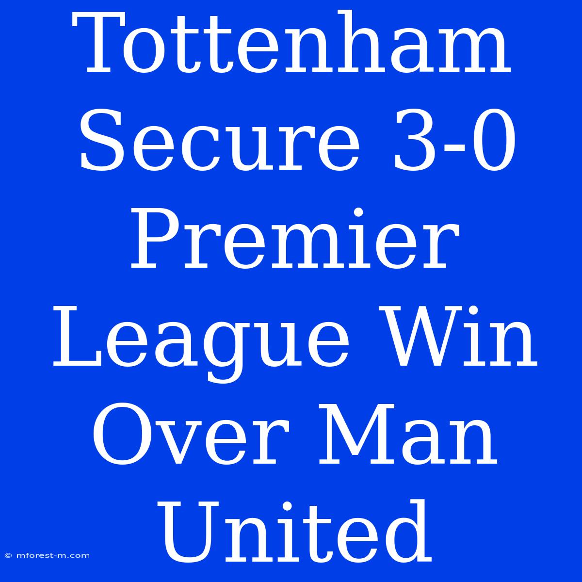 Tottenham Secure 3-0 Premier League Win Over Man United