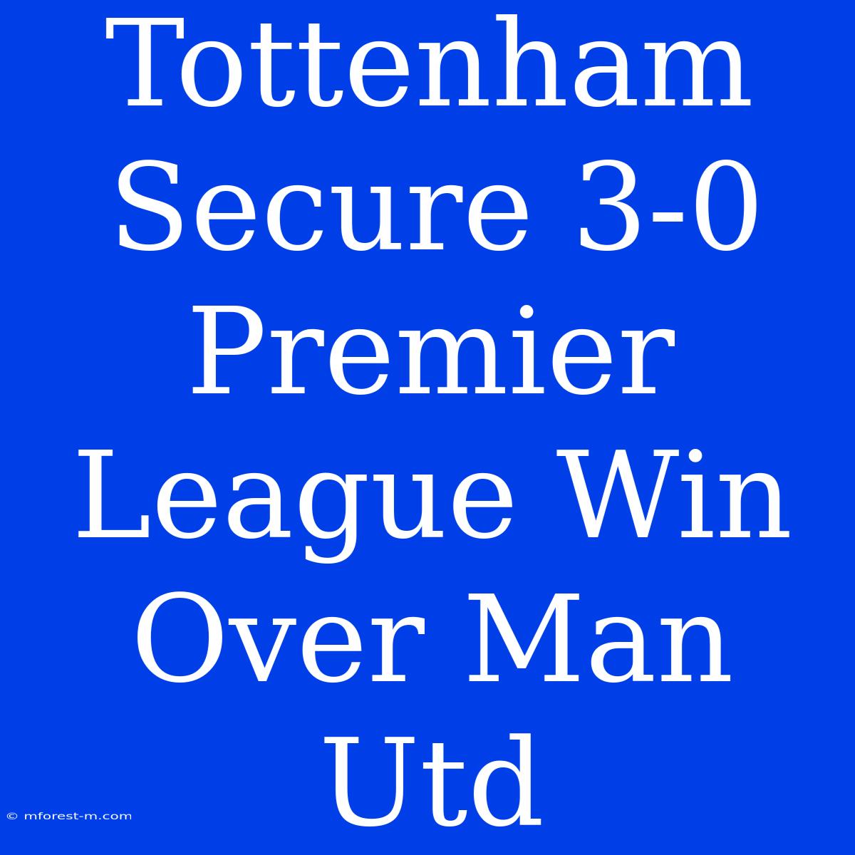 Tottenham Secure 3-0 Premier League Win Over Man Utd 