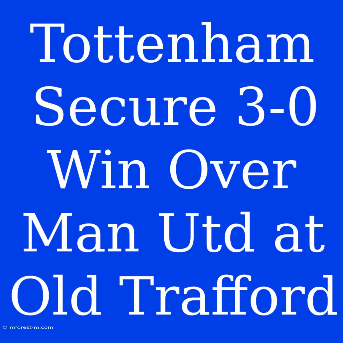 Tottenham Secure 3-0 Win Over Man Utd At Old Trafford