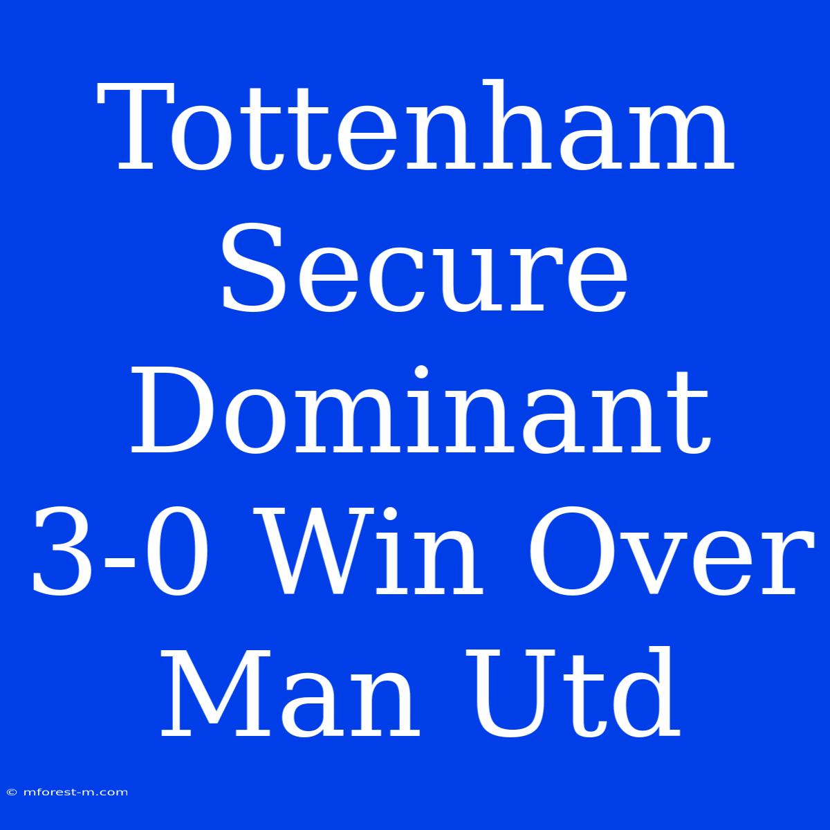 Tottenham Secure Dominant 3-0 Win Over Man Utd