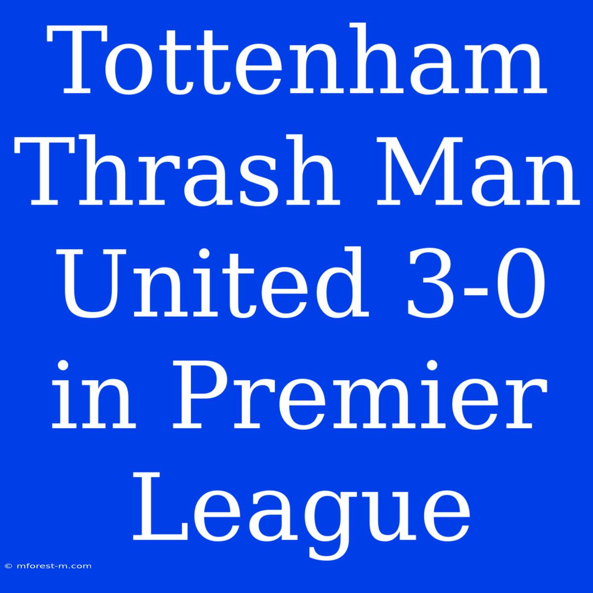 Tottenham Thrash Man United 3-0 In Premier League