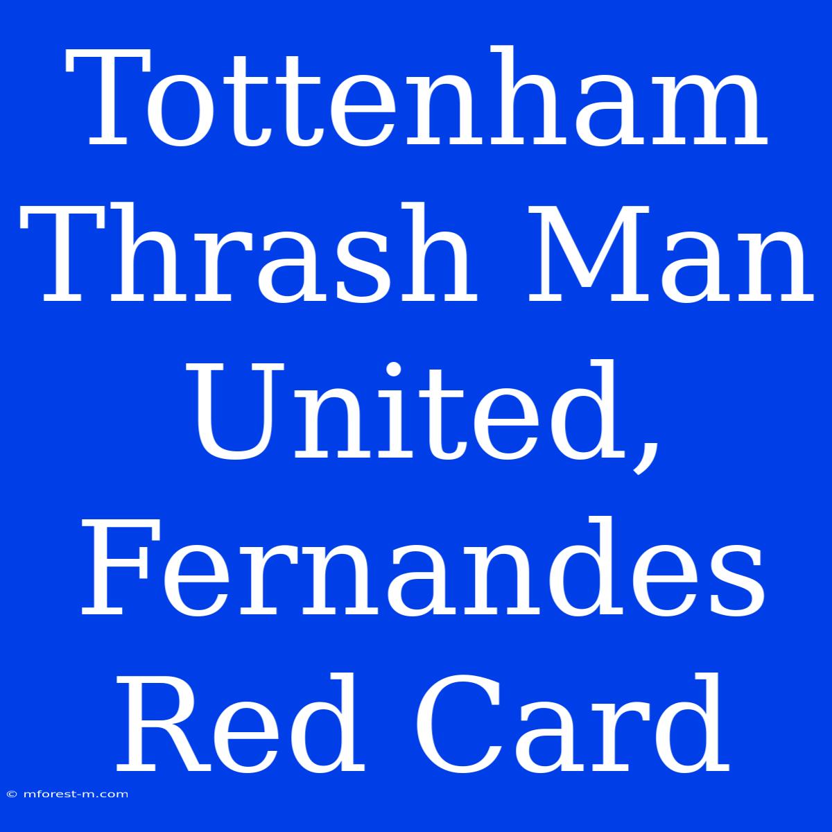 Tottenham Thrash Man United, Fernandes Red Card