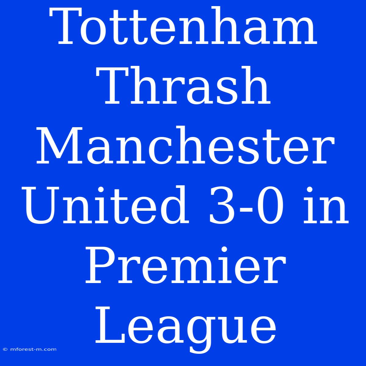 Tottenham Thrash Manchester United 3-0 In Premier League