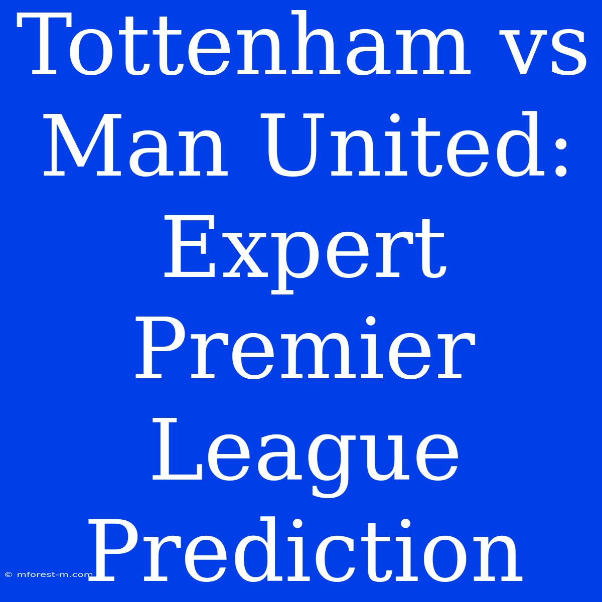 Tottenham Vs Man United: Expert Premier League Prediction