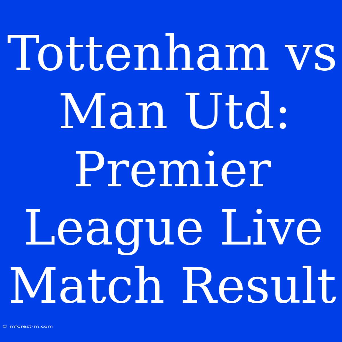 Tottenham Vs Man Utd: Premier League Live Match Result 