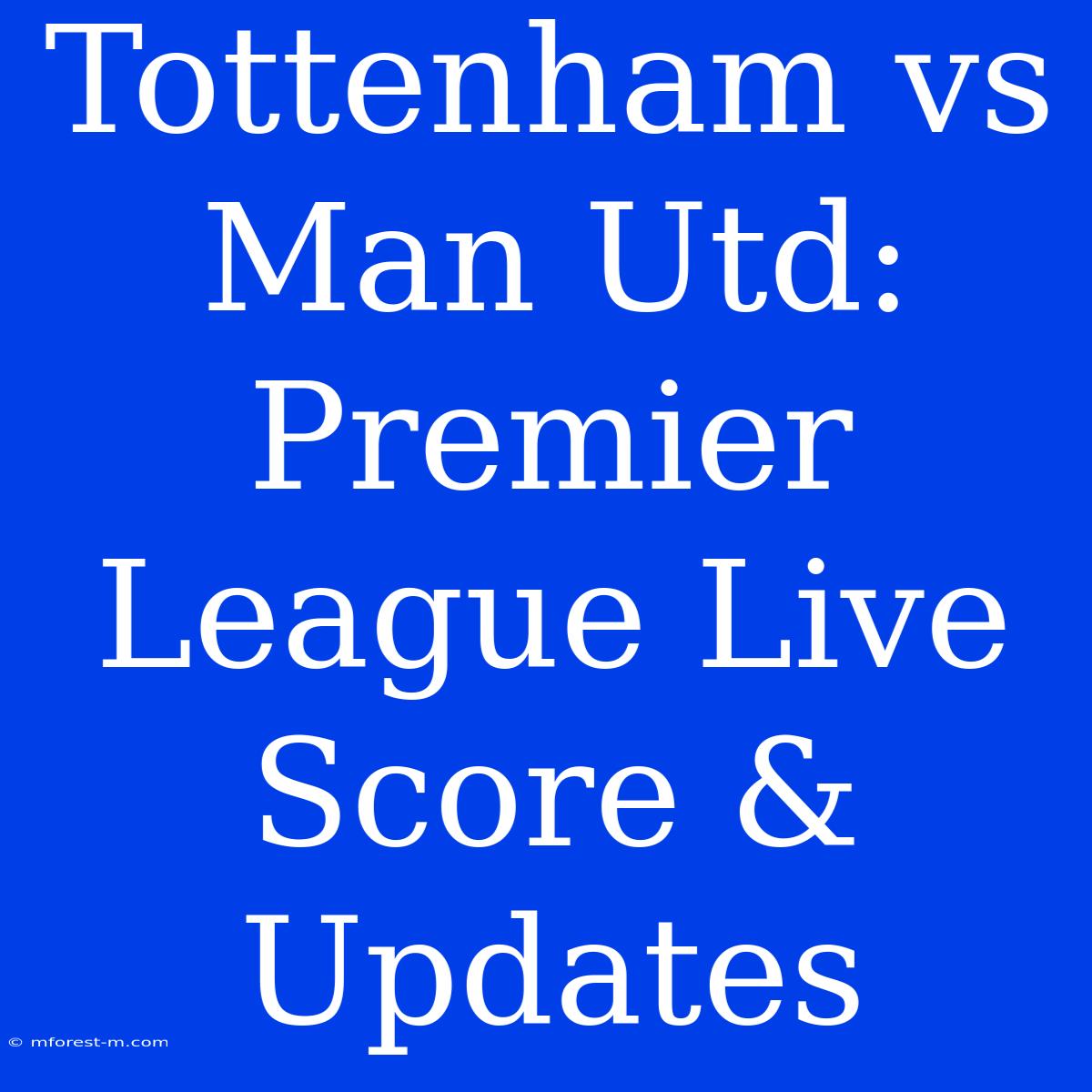 Tottenham Vs Man Utd: Premier League Live Score & Updates