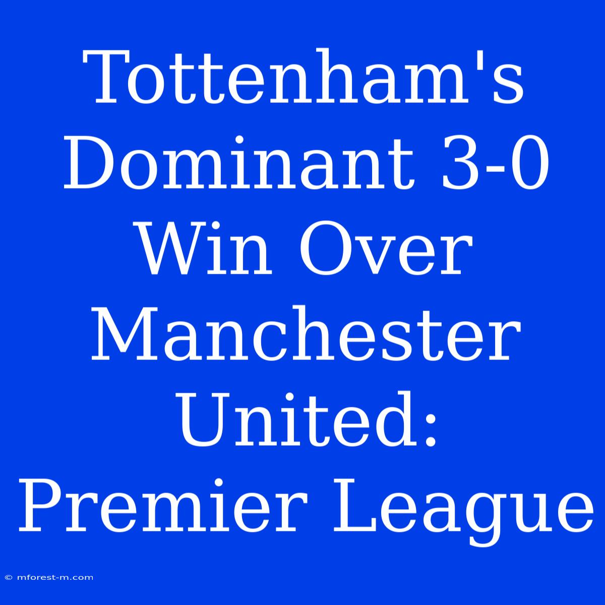 Tottenham's Dominant 3-0 Win Over Manchester United: Premier League 