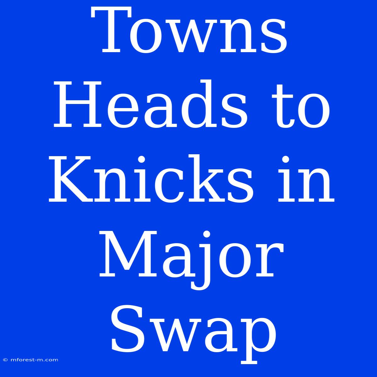 Towns Heads To Knicks In Major Swap