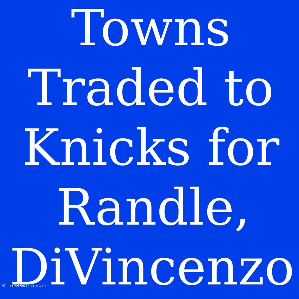 Towns Traded To Knicks For Randle, DiVincenzo