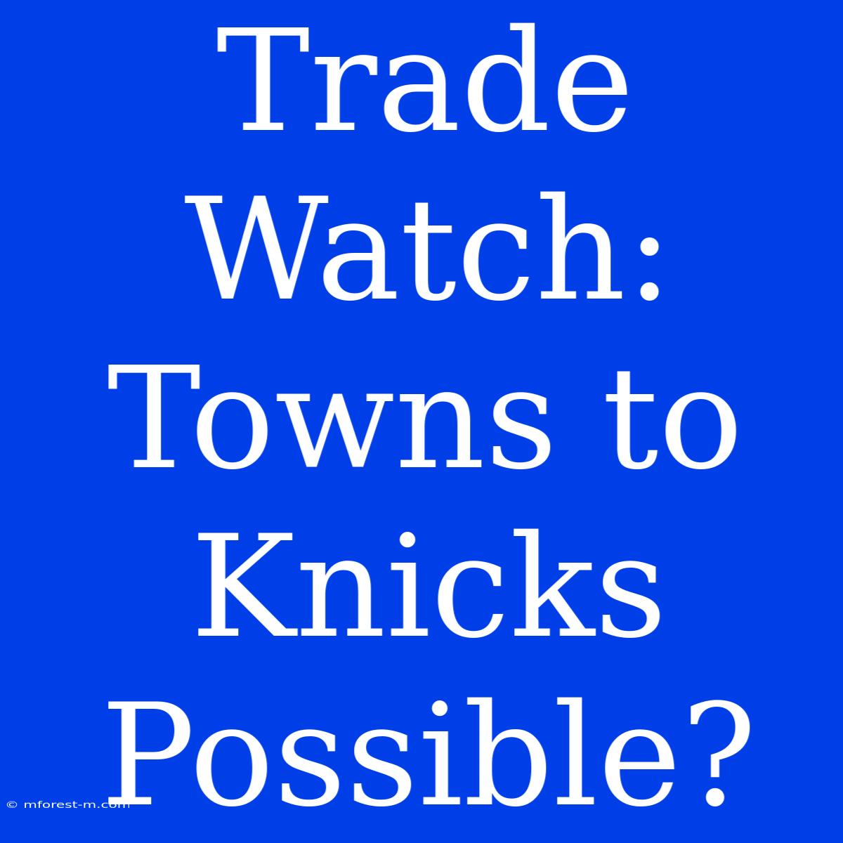 Trade Watch: Towns To Knicks Possible?