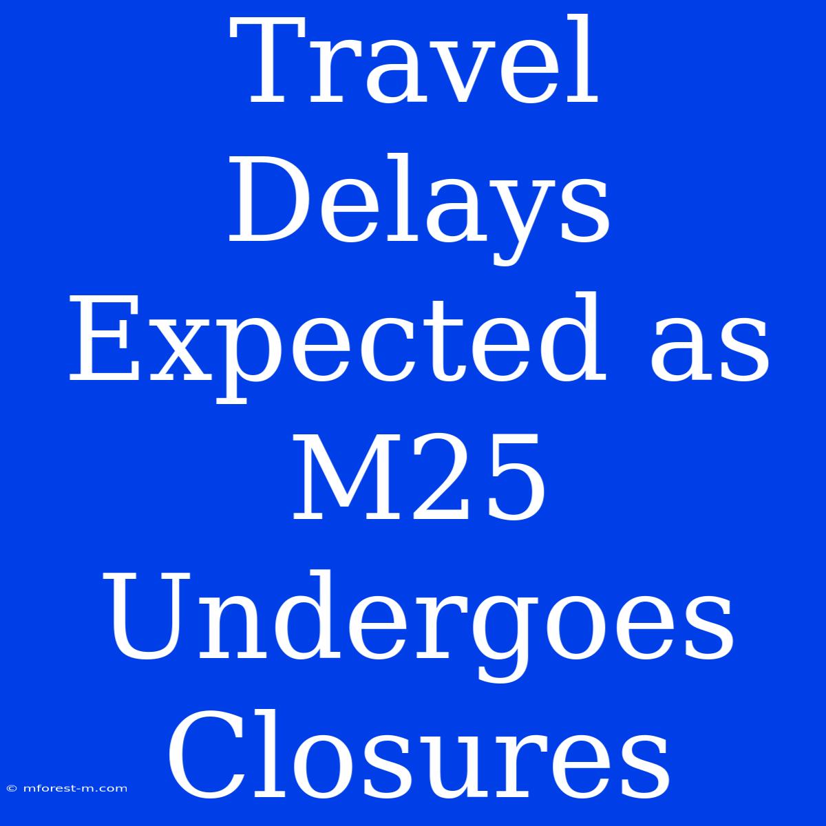 Travel Delays Expected As M25 Undergoes Closures