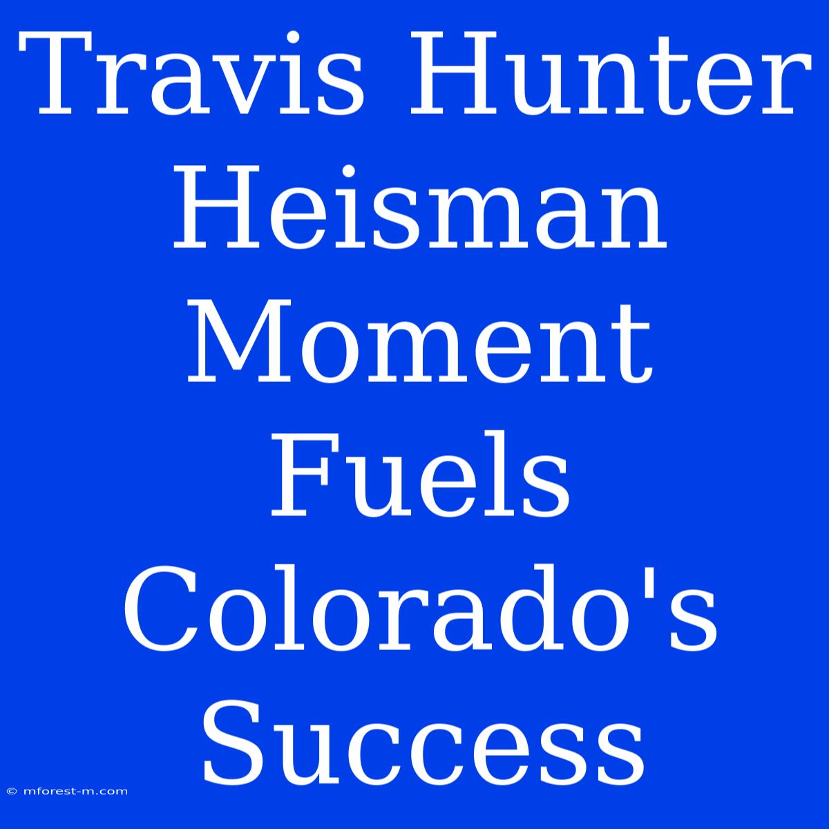 Travis Hunter Heisman Moment Fuels Colorado's Success