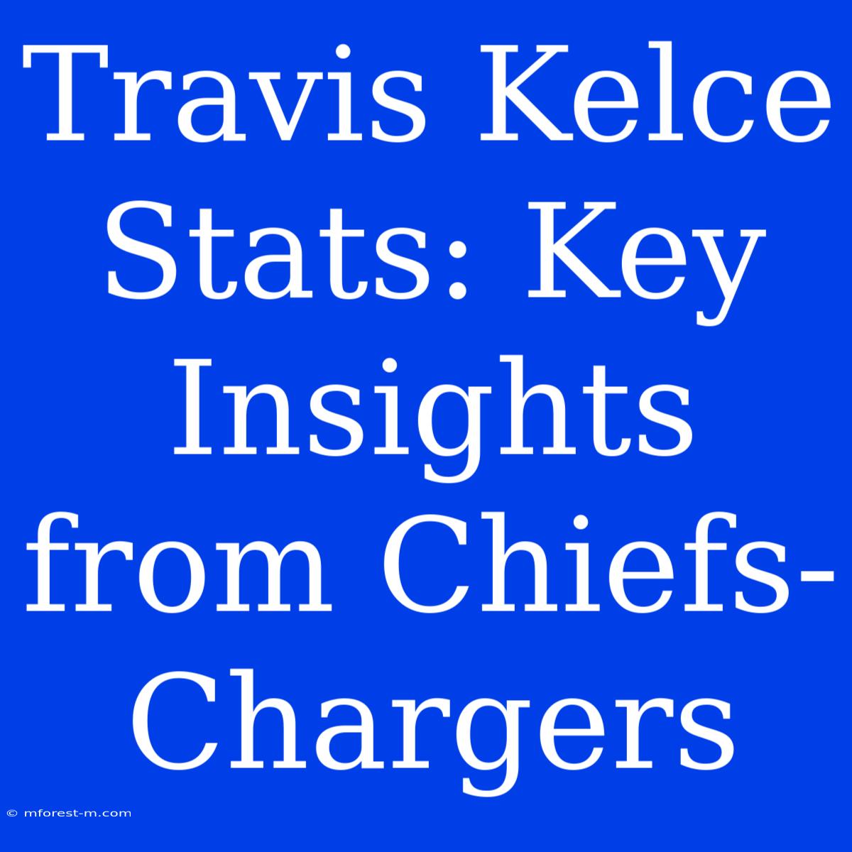 Travis Kelce Stats: Key Insights From Chiefs-Chargers 