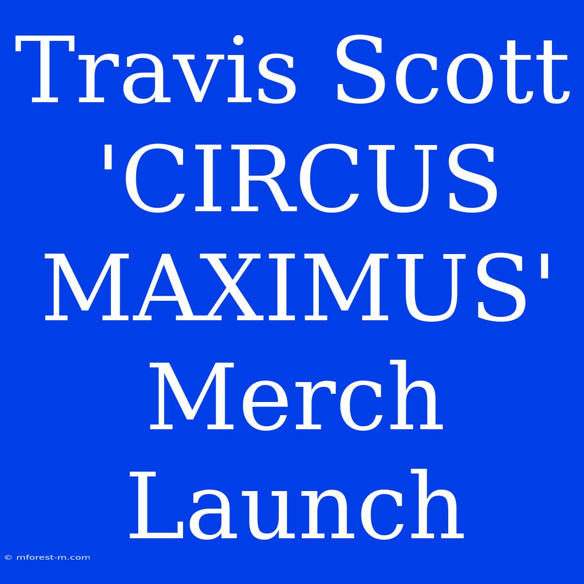 Travis Scott 'CIRCUS MAXIMUS' Merch Launch