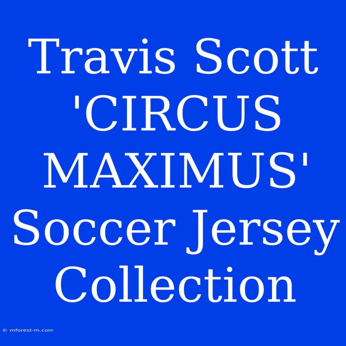 Travis Scott 'CIRCUS MAXIMUS' Soccer Jersey Collection