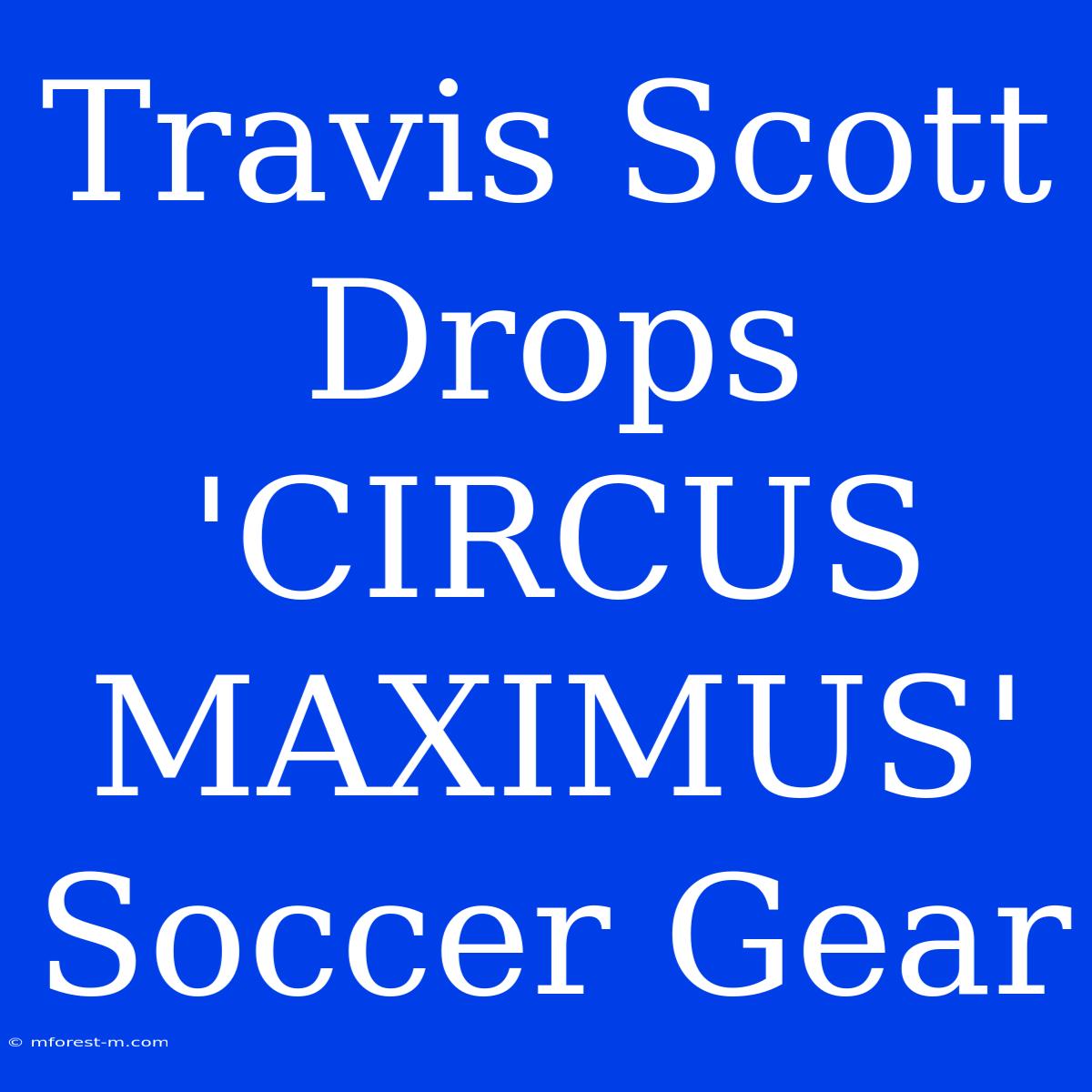 Travis Scott Drops 'CIRCUS MAXIMUS' Soccer Gear