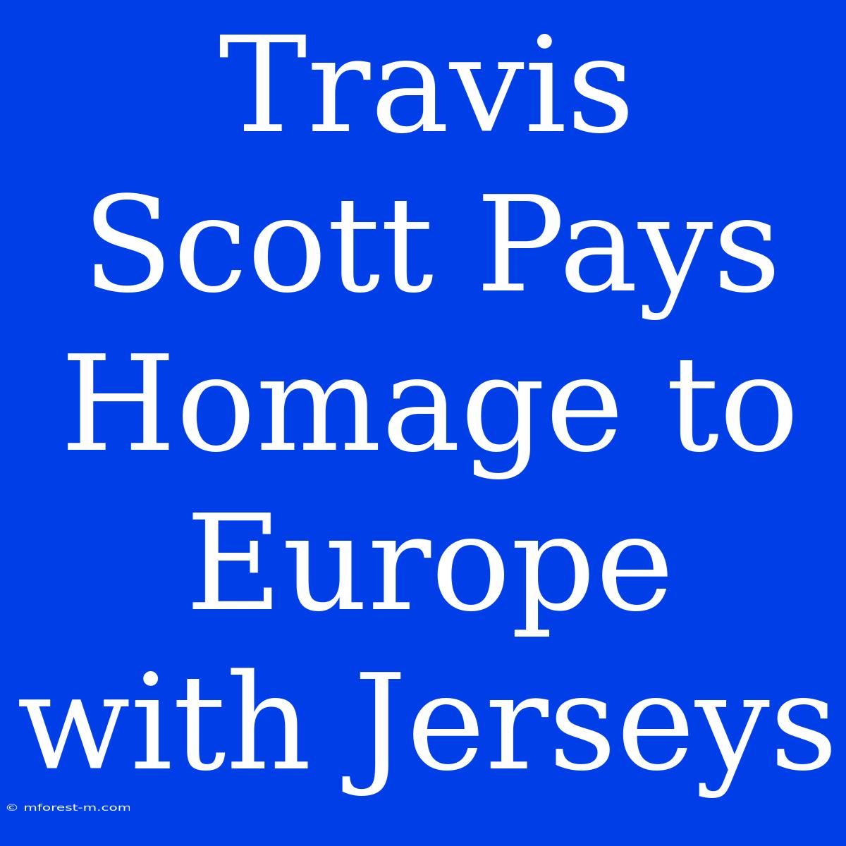 Travis Scott Pays Homage To Europe With Jerseys