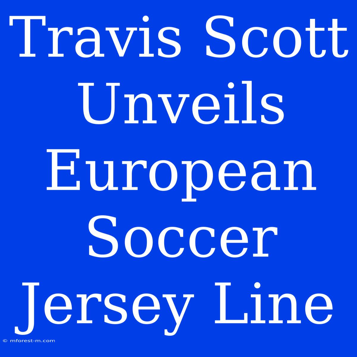 Travis Scott Unveils European Soccer Jersey Line