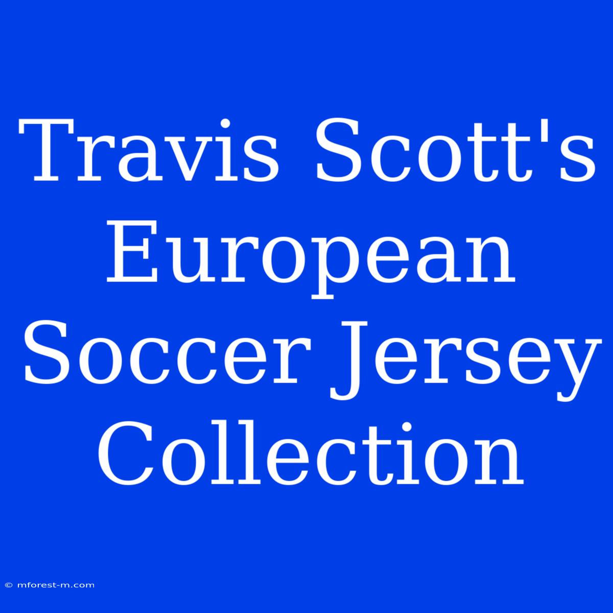 Travis Scott's European Soccer Jersey Collection