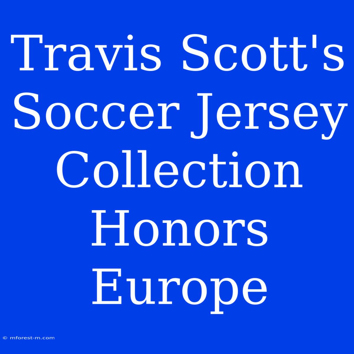 Travis Scott's Soccer Jersey Collection Honors Europe