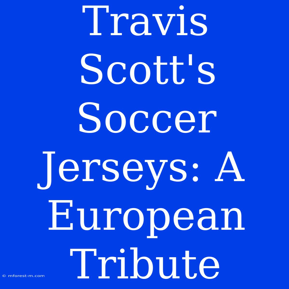 Travis Scott's Soccer Jerseys: A European Tribute