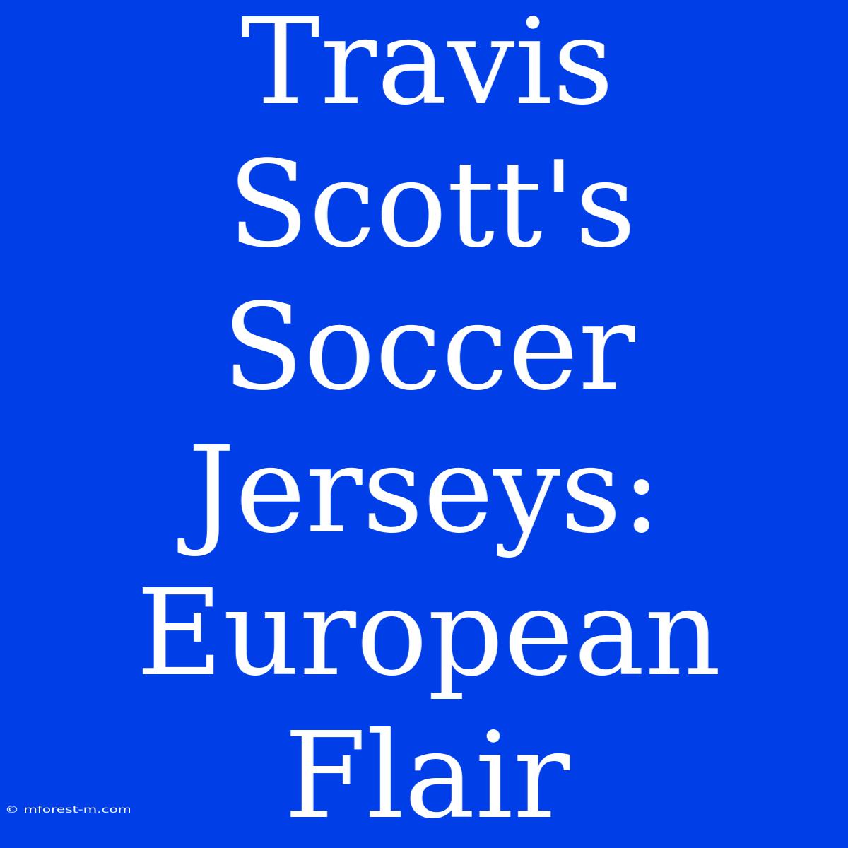 Travis Scott's Soccer Jerseys: European Flair