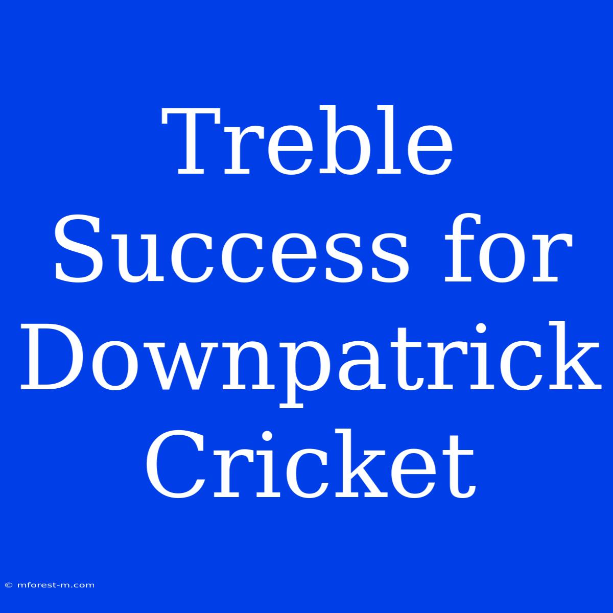 Treble Success For Downpatrick Cricket