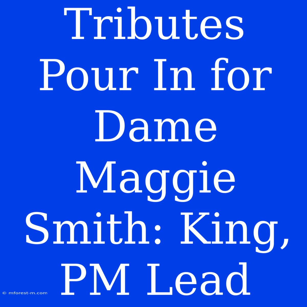 Tributes Pour In For Dame Maggie Smith: King, PM Lead