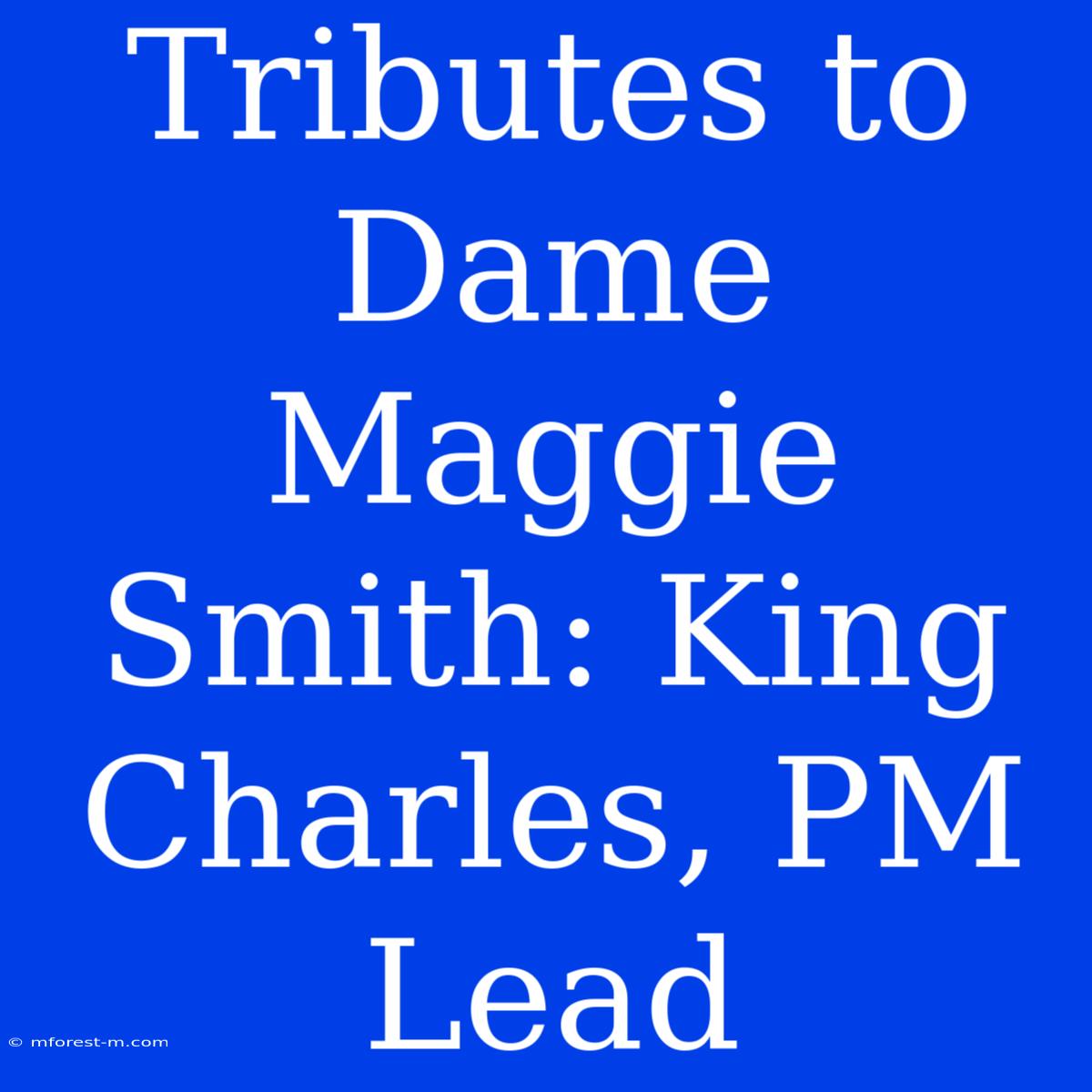 Tributes To Dame Maggie Smith: King Charles, PM Lead