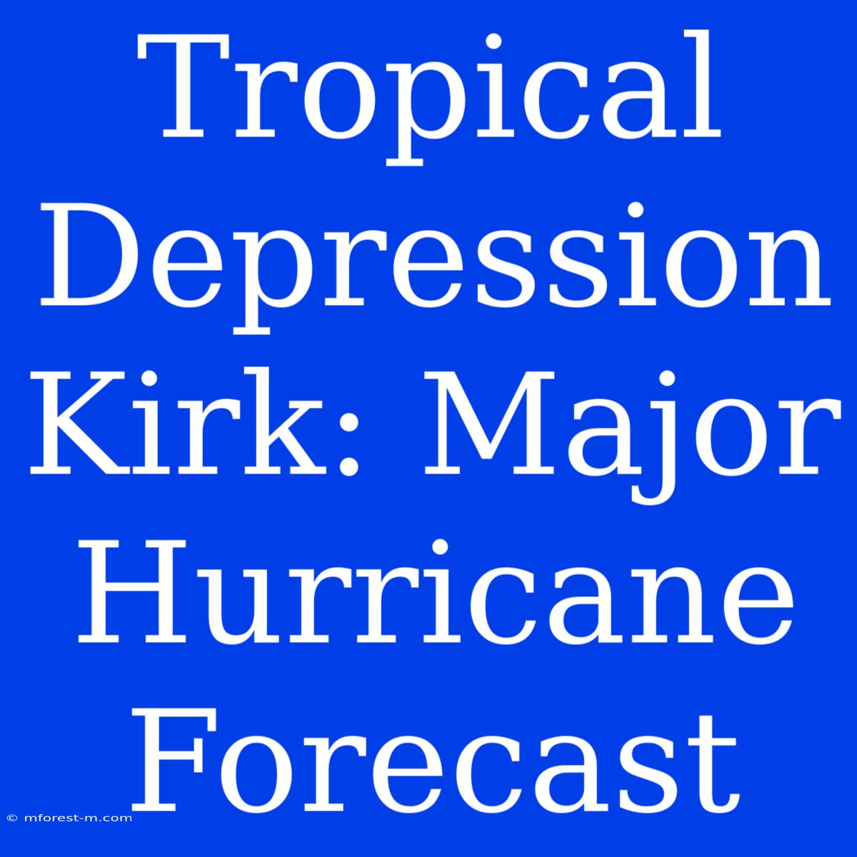 Tropical Depression Kirk: Major Hurricane Forecast