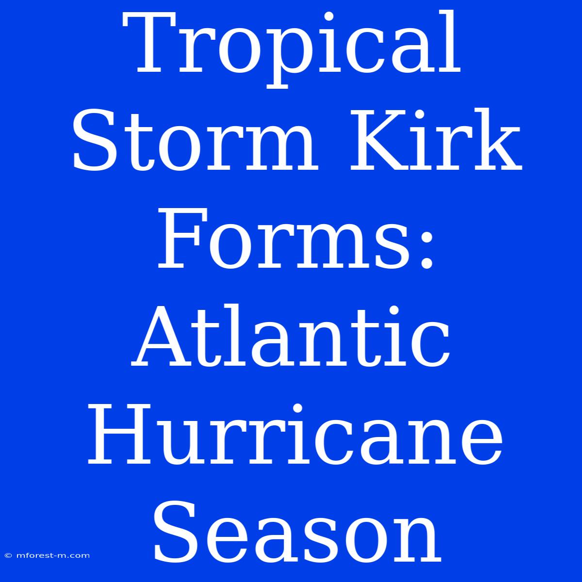 Tropical Storm Kirk Forms: Atlantic Hurricane Season 