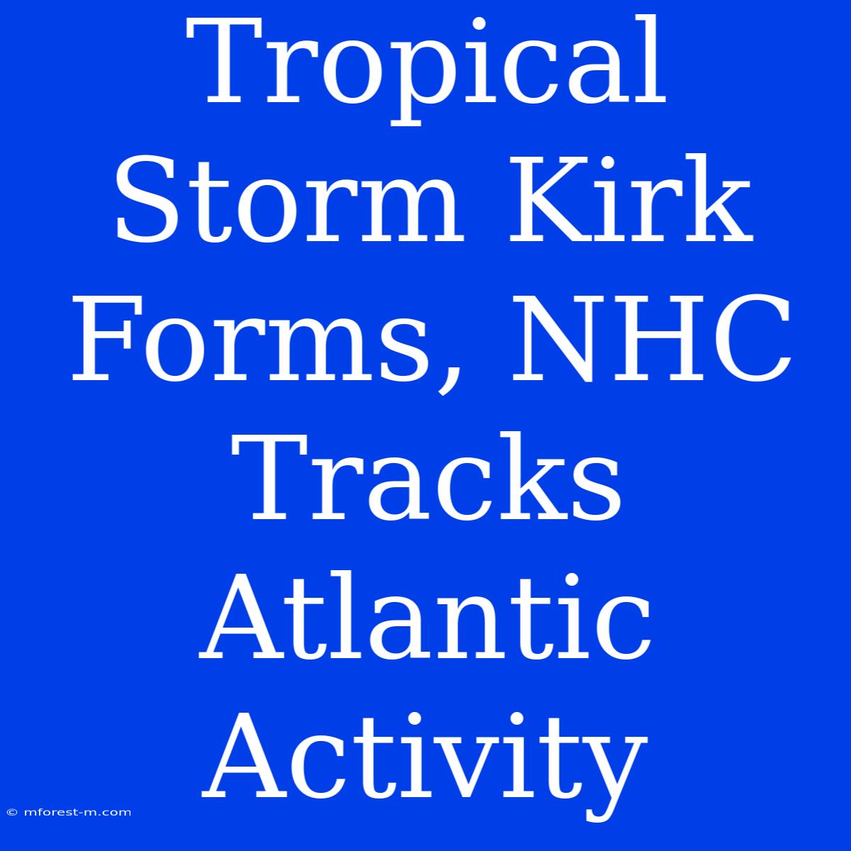 Tropical Storm Kirk Forms, NHC Tracks Atlantic Activity