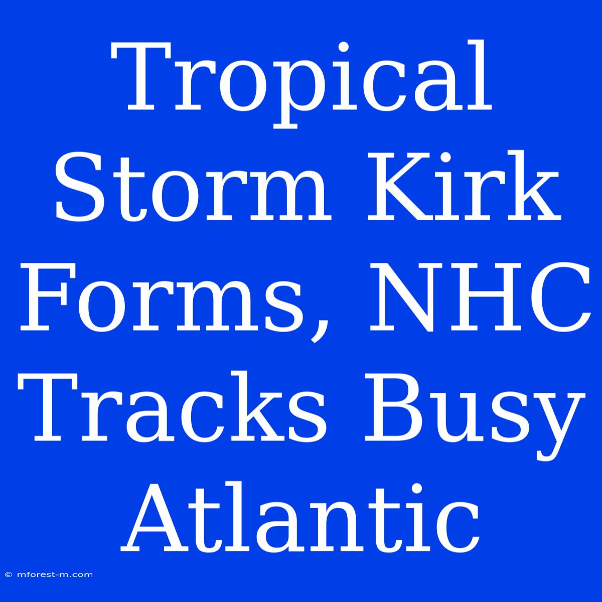 Tropical Storm Kirk Forms, NHC Tracks Busy Atlantic