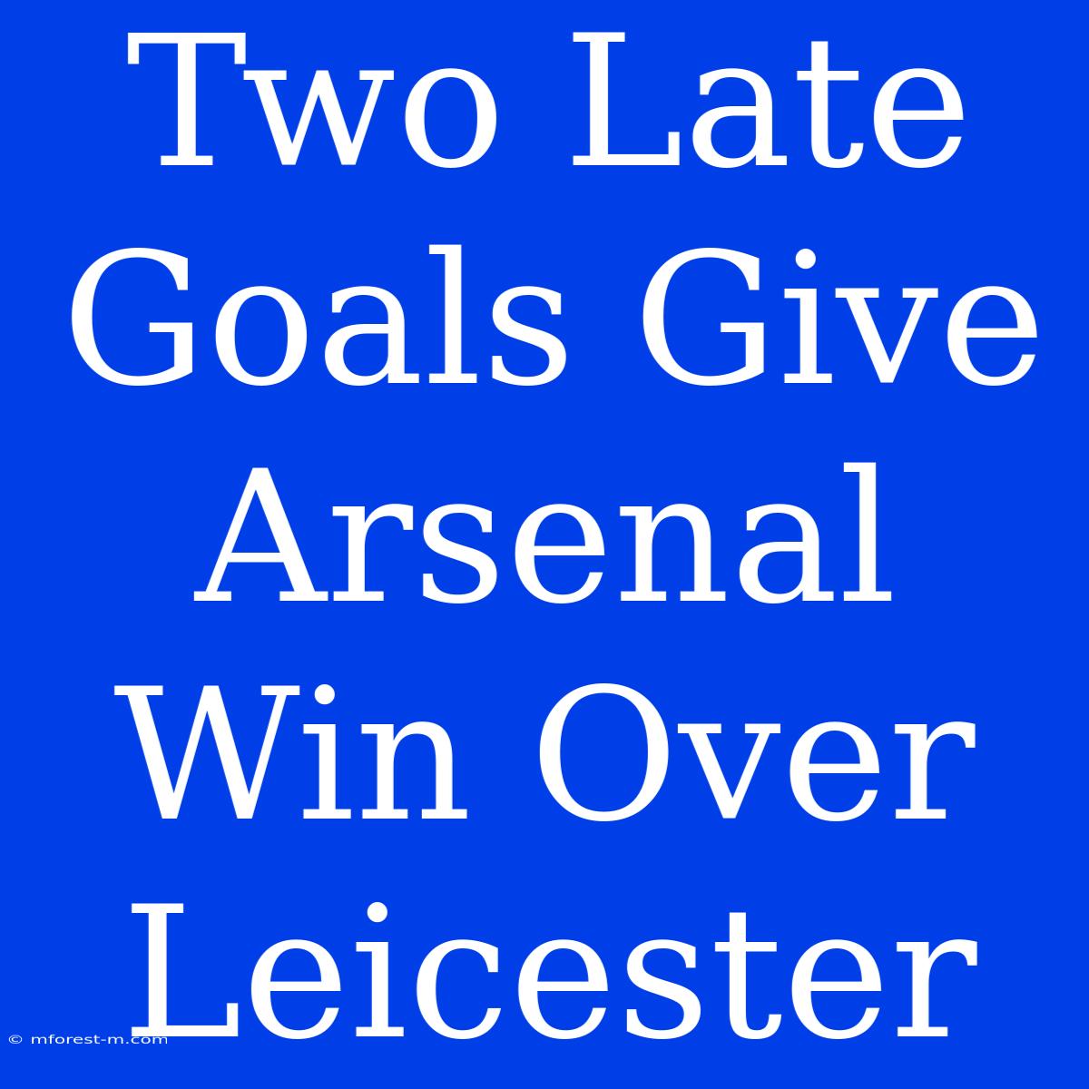 Two Late Goals Give Arsenal Win Over Leicester