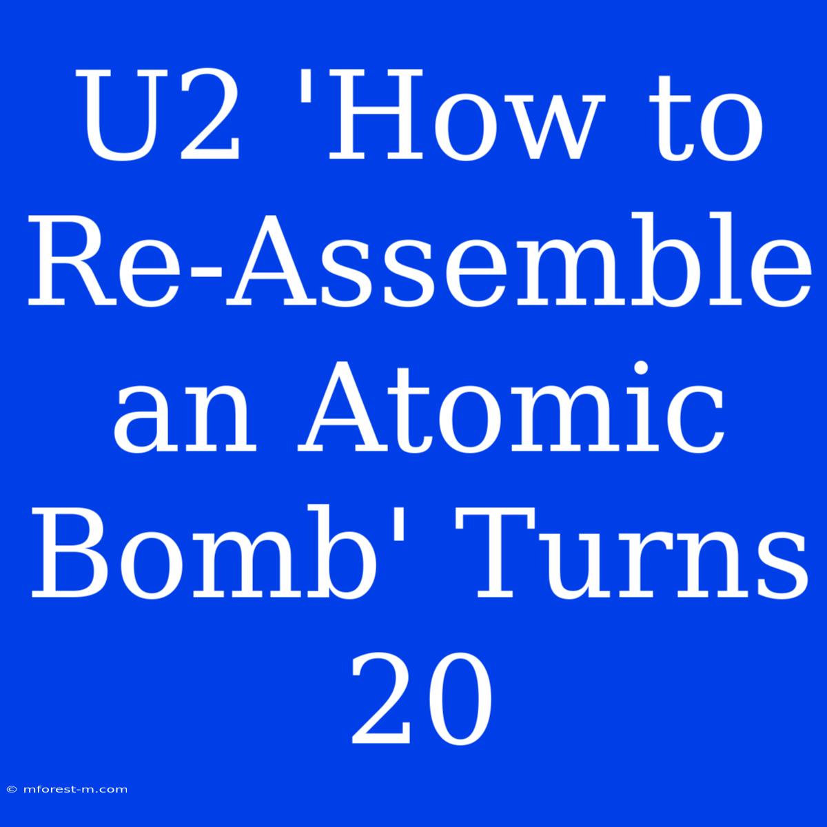 U2 'How To Re-Assemble An Atomic Bomb' Turns 20