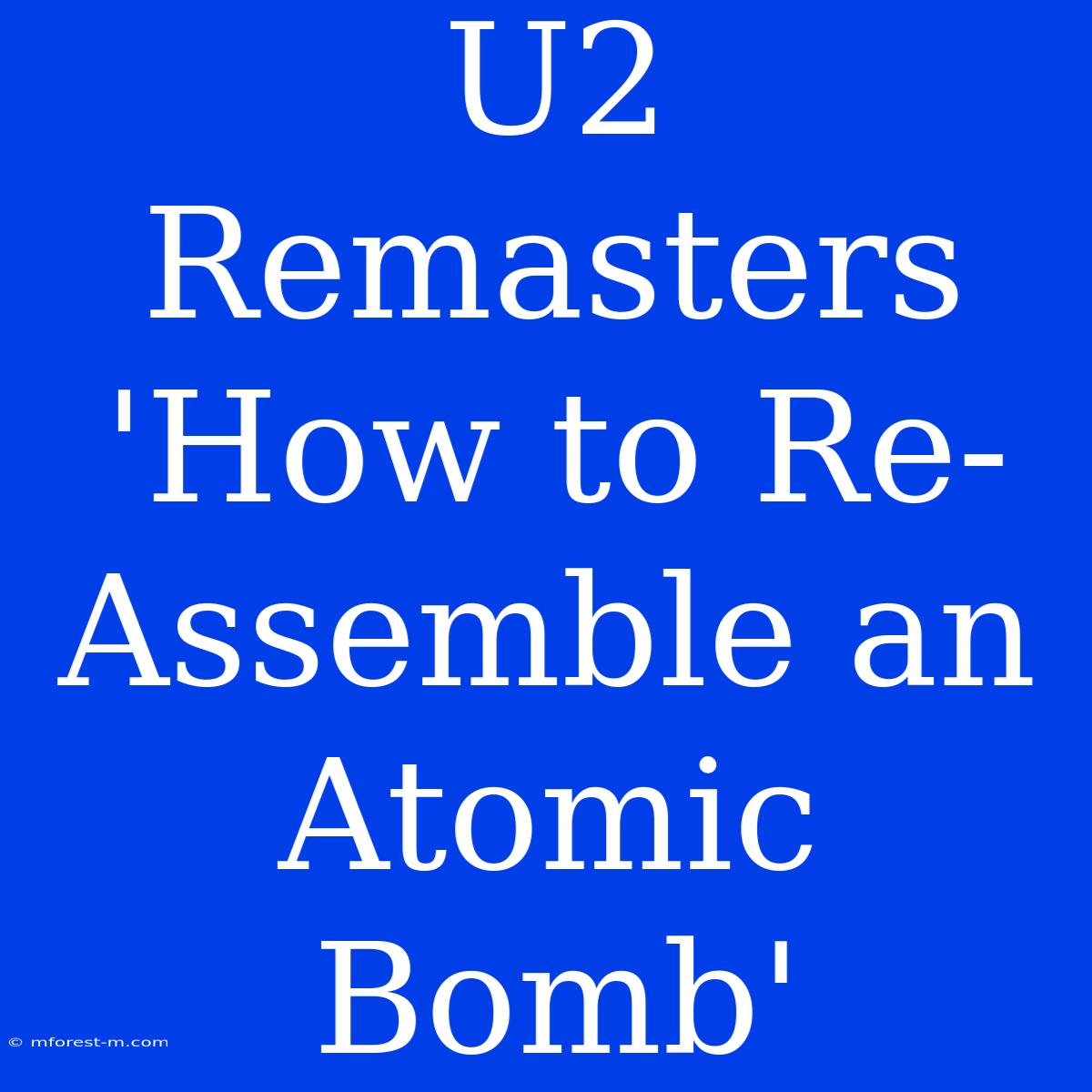 U2 Remasters 'How To Re-Assemble An Atomic Bomb'