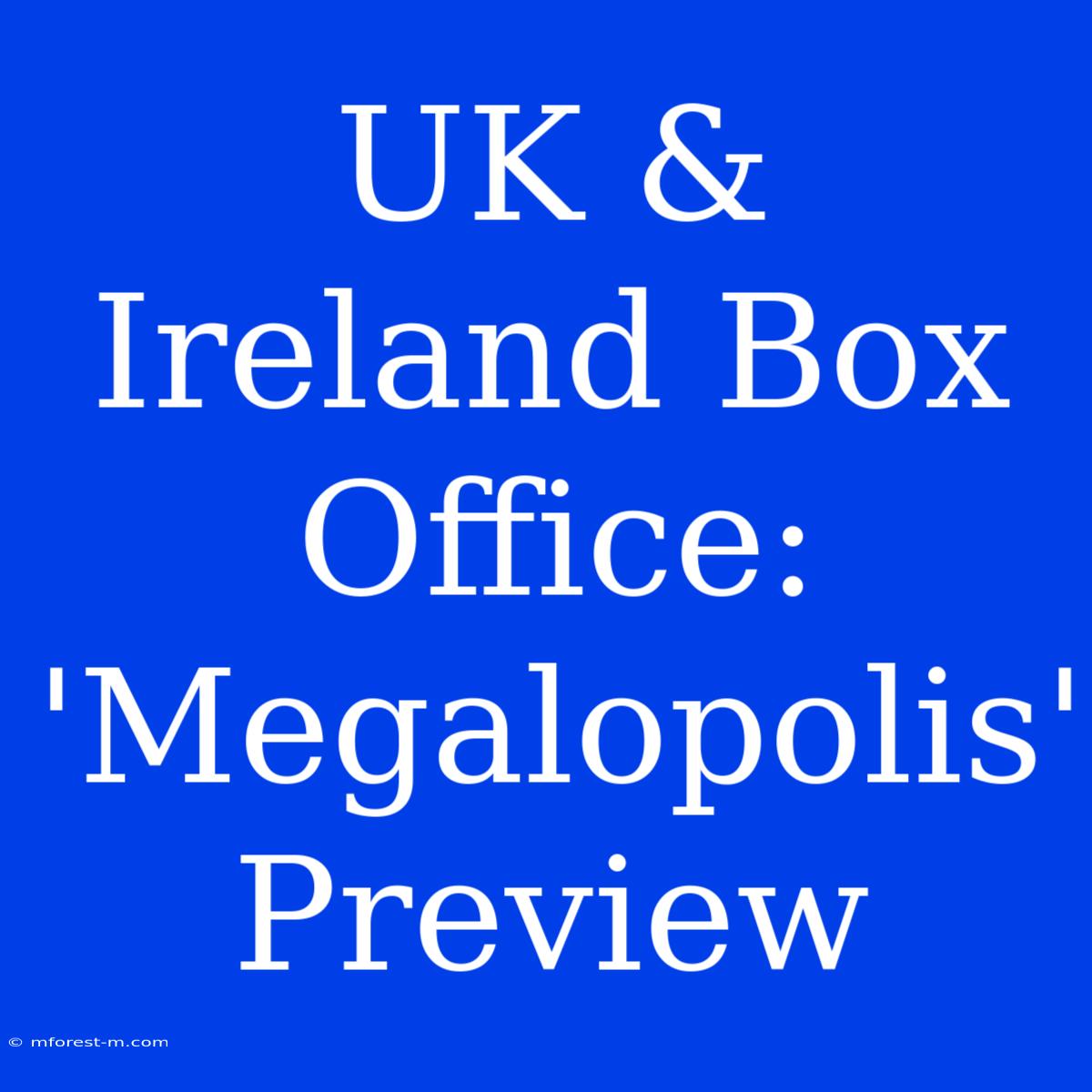 UK & Ireland Box Office: 'Megalopolis' Preview