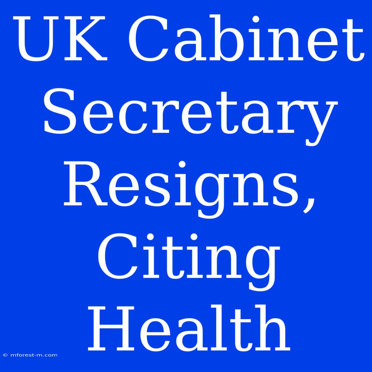 UK Cabinet Secretary Resigns, Citing Health