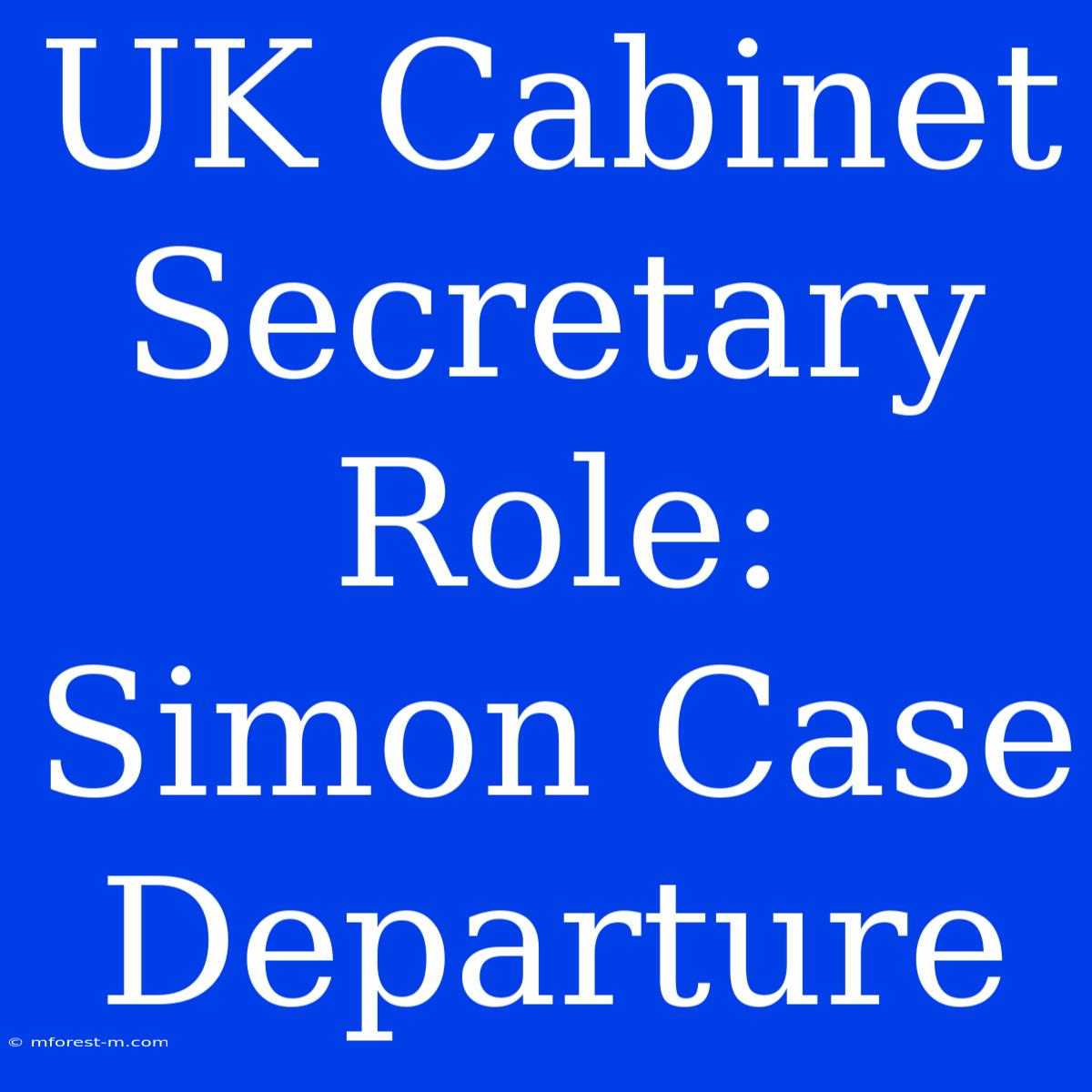 UK Cabinet Secretary Role: Simon Case Departure