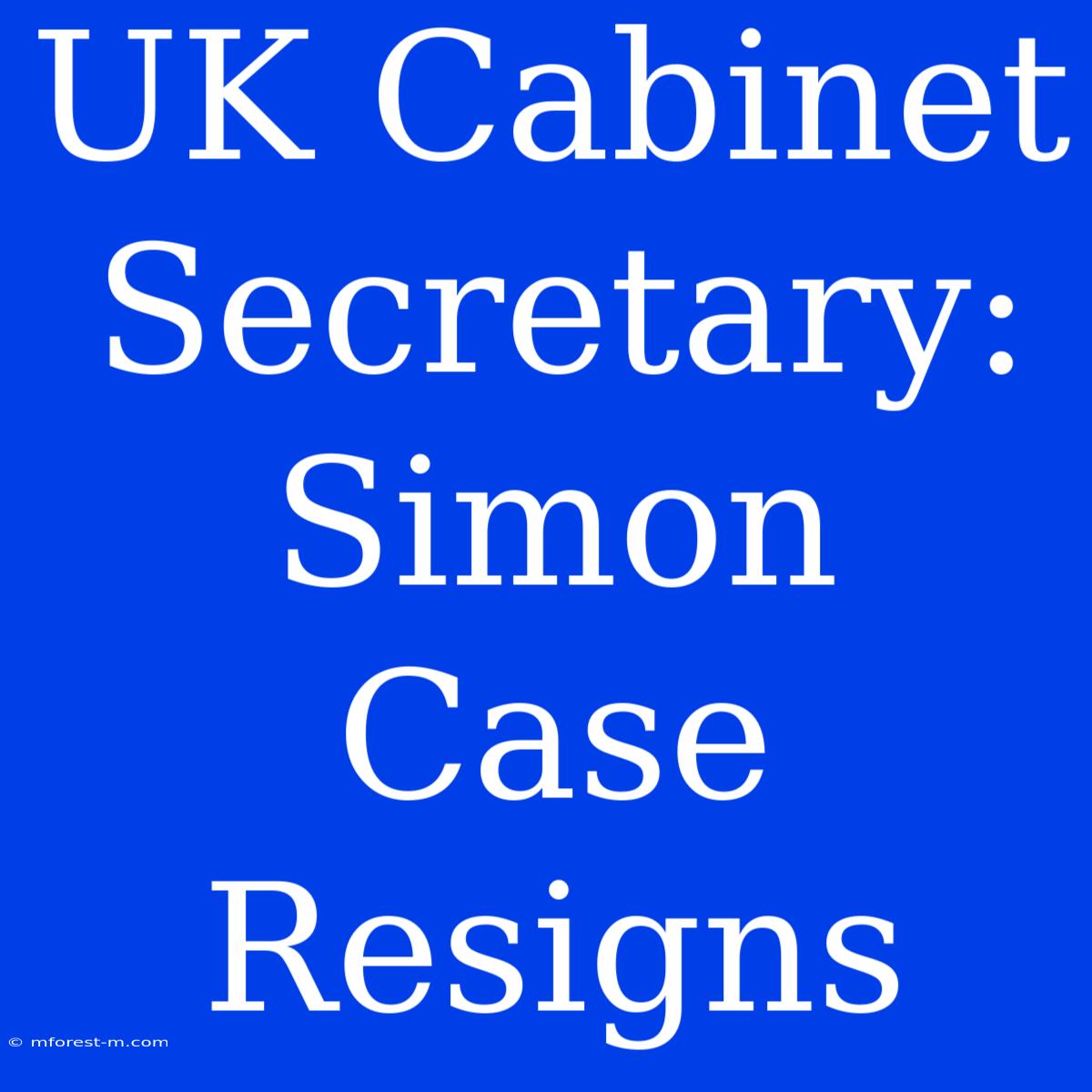 UK Cabinet Secretary: Simon Case Resigns 