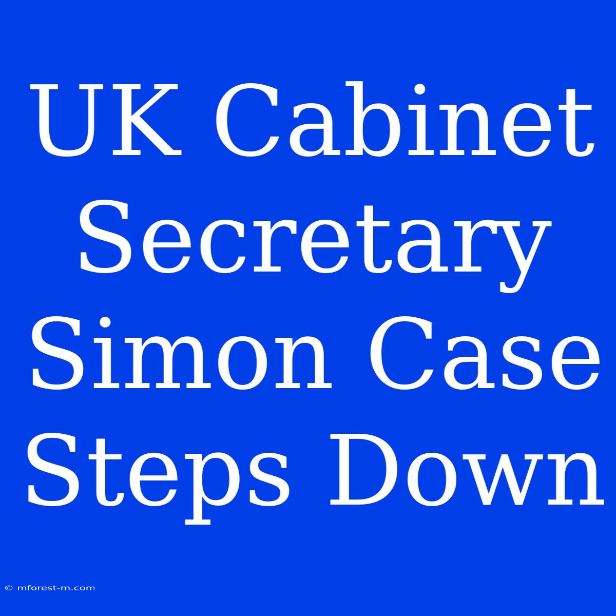 UK Cabinet Secretary Simon Case Steps Down