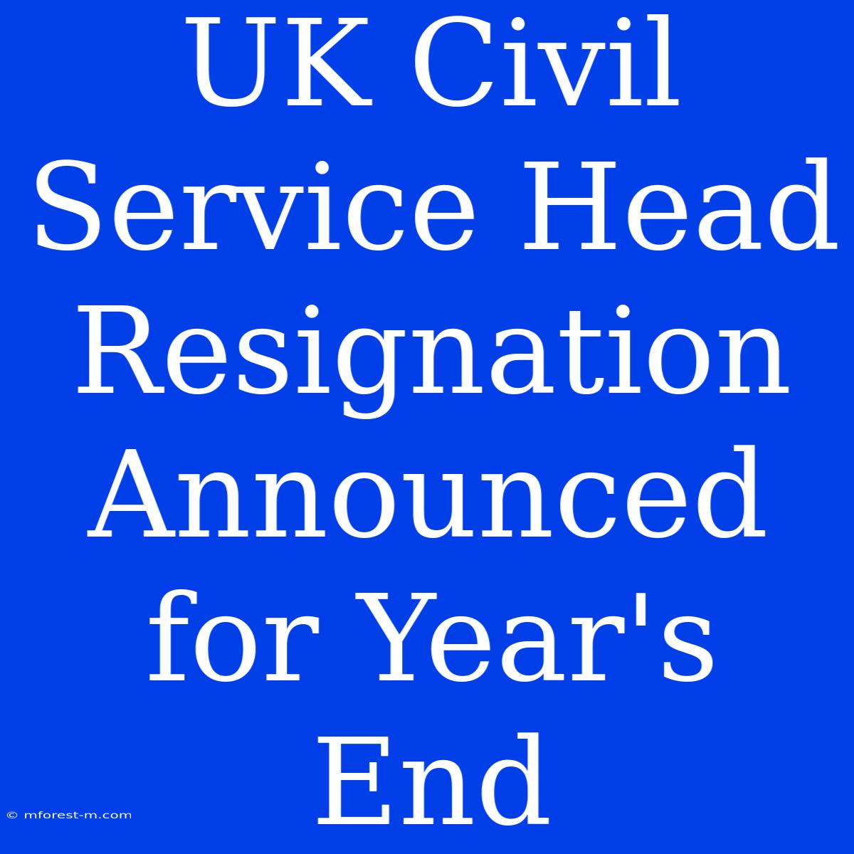 UK Civil Service Head Resignation Announced For Year's End