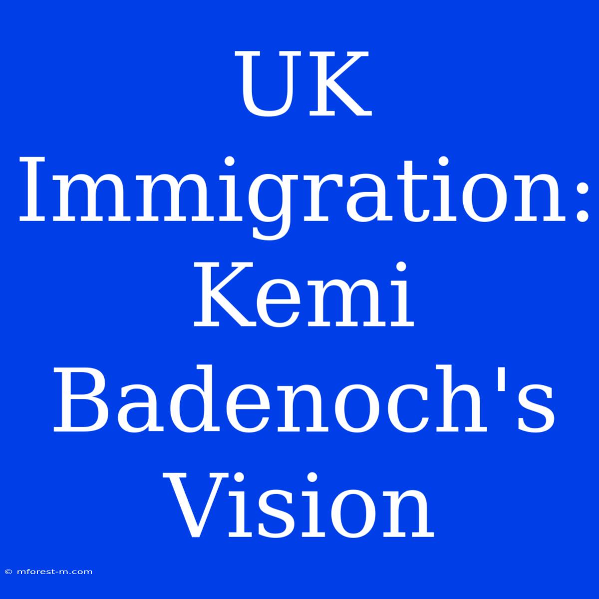 UK Immigration: Kemi Badenoch's  Vision