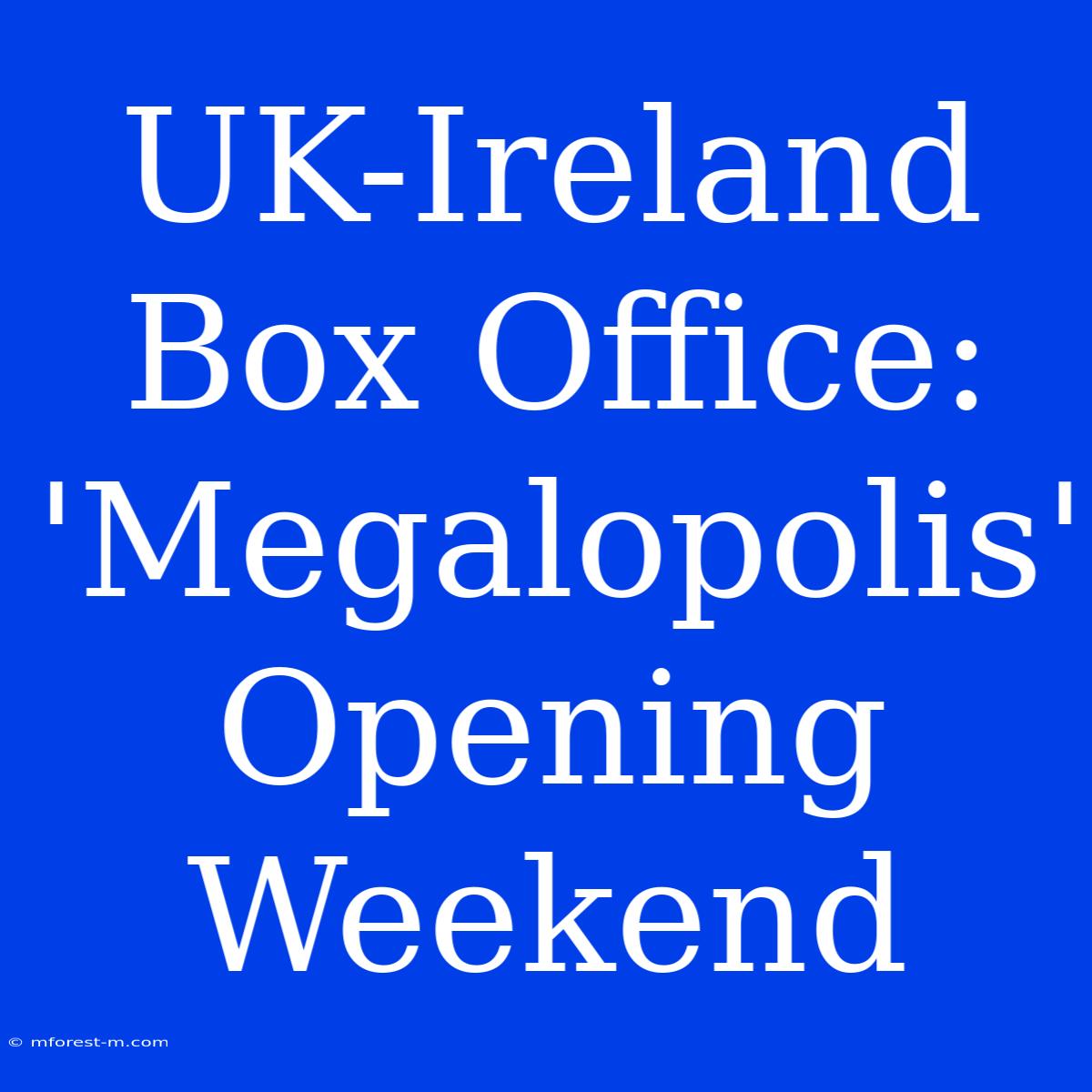 UK-Ireland Box Office: 'Megalopolis' Opening Weekend