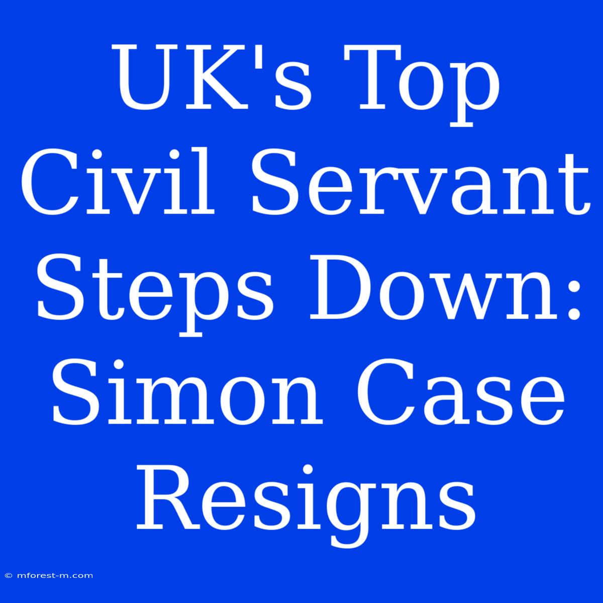 UK's Top Civil Servant Steps Down: Simon Case Resigns