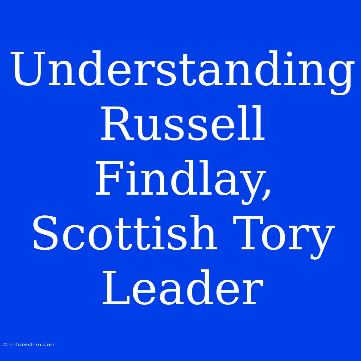 Understanding Russell Findlay, Scottish Tory Leader 